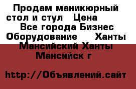 Продам маникюрный стол и стул › Цена ­ 11 000 - Все города Бизнес » Оборудование   . Ханты-Мансийский,Ханты-Мансийск г.